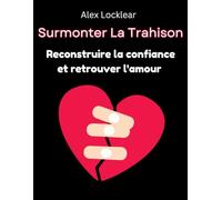 Surmonter La Trahison Reconstruire la confiance et retrouver l'amour: Créez un avenir où l'amour est sûr et possible