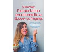Surmonter l'alimentation émotionnelle et stopper les fringales: Comprendre les causes des crises de boulimie, lutter avec succès contre les troubles alimentaires et atteindre votre poids idéal.