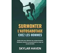 Surmonter l'autosabotage chez les hommes: Guide clair pour éliminer les comportements limitants, booster la concentration et viser un succès durable