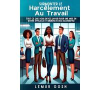Surmonter Le Harcèlement Au Travail: Tout Ce Que Vous Devez Savoir Pour Une Mise En Œuvre Efficace Et Immédiate Dès Aujourd'hui