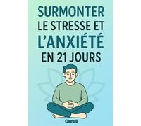Surmonter le stress et l’anxiété en 21 jours: Un programme de développement personnel simple et efficace pour gérer le stress, apaiser l’anxiété, ... la confiance en soi et vivre plus sereinement