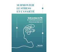 Surmonter le stress et l'anxiété: Guide pratique de PNL et méthodes associées - Ne laissez pas la peur diriger votre vie