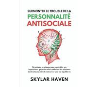 Surmonter le trouble de la personnalité antisociale: Stratégies pratiques pour contrôler ses impulsions, gérer la colère et briser les schémas destructeurs afin de retrouver une vie équilibrée