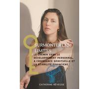 Surmonter les Limites Le Chemin vers le Développement Personnel, la Croissance Spirituelle et la Stabilité Financière