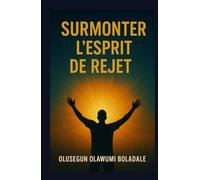 SURMONTER L'ESPRIT DE REJET: Affirmer son identité en Christ et jouir d'une délivrance totale de l'opposition et de la résistance