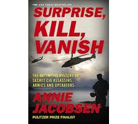 Surprise, Kill, Vanish: The Definitive History of Secret CIA Assassins, Armies and Operators