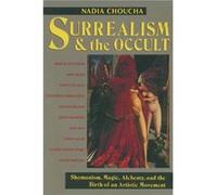 Surrealism and the Occult: Shamanism, Magic, Alchemy, and the Birth of an Artistic Movement