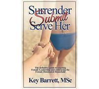 Surrender, Submit, Serve Her.: The definitive guide to enacting Female Leadership and embracing the Female Dominated Household.