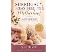 SURROGACY, BREASTFEEDING & MOTHERHOOD: My Journey Through Infertility, Successful Induced Lactation, and the Miracle of Feeding My Daughter