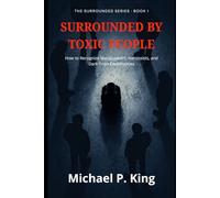 Surrounded by Toxic People: How to Recognize Manipulators, Narcissists, and Dark Triad Personalities - at Work, at Home, and Everywhere In Between