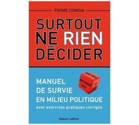 Surtout Ne Rien Décider - Manuel De Survie En Milieu Politique Avec Exercices Pratiques Corrigés