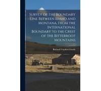 Survey Of The Boundary Line Between Idaho And Montana, From The International Boundary To The Crest Of The Bitterroot Mountains