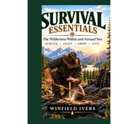 Survival Essentials: A Practical Guide for Surviving the Wilderness Within and Around You