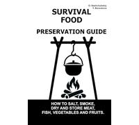 Survival Food Preservation Guide.: How to Salt, Smoke, Dry and Store Meat, Fish, Vegetables and Fruits.