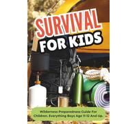 Survival For Kids: Wilderness Preparedness Guide For Children. Everything Boys Age 11-12 And Up