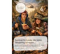 Survival für Leute, die lieber Streaming schauen.: Das Survival-Handbuch für absolute Anfänger. Überleben für Anfänger: Survival-Handbuch für ... Humorvoll, praktisch, leicht verständlich