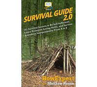 Survival Guide 2.0: 101 Survival Secrets to Be Self Sufficient, Learn Primitive Living Skills, and Survive Anywhere Independently From A to Z