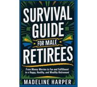 Survival Guide For Male Retirees: From Money Worries To Fun And Fulfillment In A Happy Healthy And Wealthy Retirement