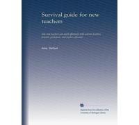 Survival guide for new teachers: how new teachers can work effectively with veteran teachers, parents, principals, and teacher educators