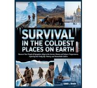 Survival in the Coldest Places on Earth: Discover How People of Oymyakon Adapt to the Extreme Climate and Subzero Temperatures, Exploring Their Daily Life, History, and Remarkable Culture