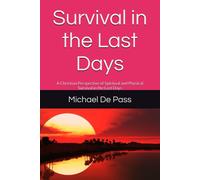Survival In The Last Days: A Christian Perspective Of Spiritual And Physical Survival In The Last Days (Self Help Strategies)