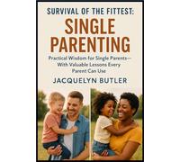 Survival of the Fittest: Single Parenting: Practical Wisdom for Single Parents, With Valuable Lessons Every Parent Can Use