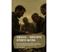 Survival - Rohstoffe effektiv nutzen: Wenn du mit leerem Magen in einem nassen Wald stehst, der Wind dir die Gedanken aus dem Schädel bläst und kein Mensch mehr da ist, der…