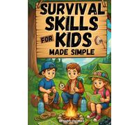 Survival Skills for Kids Made Simple: Funfilled Outdoor & Camping Guide to Help Kids Stay Safe, Build Confidence, Thrive in Nature and Gain Real-World Independence