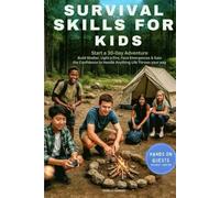 Survival Skills for Kids: Start a 30-Day Adventure, Build Shelter, Light a Fire, Face Emergencies & Gain the Confidence to Handle Anything Life Throws Your Way