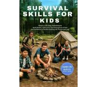 Survival Skills for Kids: Start a 30-Day Adventure, Build Shelter, Light a Fire, Face Emergencies & Gain the Confidence to Handle Anything Life Throws Your Way