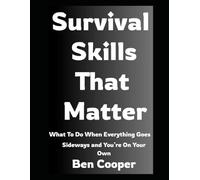Survival Skills That Matter: What To Do When Everything Goes Sideways and You’re On Your Own