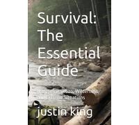 Survival: The Essential Guide: Navigating Urban, Wilderness, And Extreme Situations