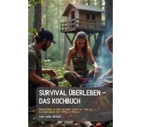Survival Überleben - Das Kochbuch: Überleben in der Wildnis, Buch 12. von 14. Sachbüchern mit Tipps & Tricks.