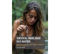 Survival Überleben Das Wasser: Überleben in der Wildnis, Buch 9. von 14. Sachbüchern mit Tipps & Tricks.