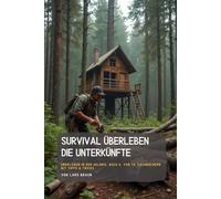 Survival Überleben Die Unterkünfte: Überleben in der Wildnis, Buch 6. von 14. Sachbüchern mit Tipps & Tricks.