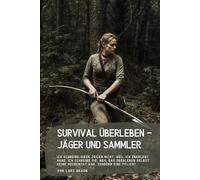 Survival Überleben - Jäger und Sammler: Ich schreibe diese Zeilen nicht, weil ich überlebt habe. Ich schreibe sie, weil das Überleben selbst keine Heldentat war, sondern eine Pflicht…