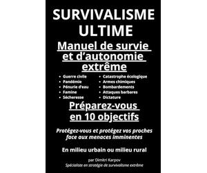 SURVIVALISME ULTIME - Manuel de survie et d’autonomie extrême: Préparez-vous en 10 objectifs à survivre à toutes les menaces : Protégez-vous et ... imminents. Tant qu’il en est encore temps…