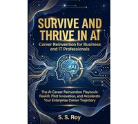 Survive and Thrive in AI: Career Reinvention for Business and IT Professionals: The AI Career Reinvention Playbook: Reskill, Pilot Innovation, and Accelerate Your Enterprise Career Trajectory