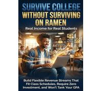 Survive College Without Surviving on Ramen: Real Income for Real Students: Build Flexible Revenue Streams That Fit Class Schedules, Require Zero Investment, and Won't Tank Your GPA