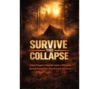 Survive The Collapse: Urban Prepper's Scientific Guide to Wilderness Survival During Wars, Disasters and Civil Unrest