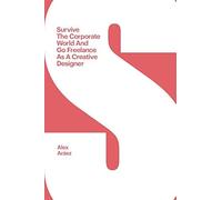 Survive The Corporate World And Go Freelance As A Creative Designer: Drive Through Corporate Hierarchy Like A Boss And Succeed On Your Own As A Freelancer