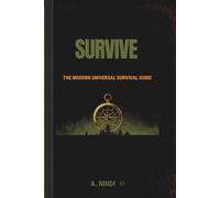 SURVIVE: The Modern Universal Survival Guide: When everything fails, this is the book that keeps you alive