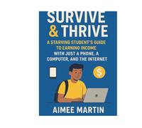 Survive & Thrive:: A Starving Student’s Guide to Earning Income with Just a Phone, a Computer, and the Internet