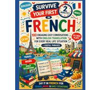Survive Your First 2 Minutes in French: 100 Engaging Easy Conversations with English Translation for Every Real Life Situation + Useful Phrases - Say It in French for Travel, Work & Daily Situations