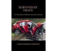 Survived by Grace and My Journey of Faith: My Near-Death Experience and God’s Miracles