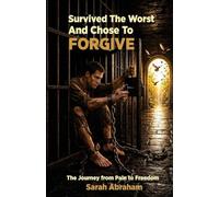 Survived the Worst & Chose to Forgive: The Journey from Pain to Freedom