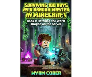 Surviving 100 Days as a DRAGON MASTER in Minecraft: Book 1: Hatching the Worst Dragon on the Server - An Unofficial LitRPG Adventure for Kids 8-12