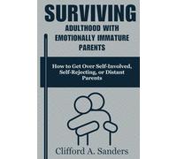 Surviving Adulthood with Emotionally Immature Parents: How to Get Over Self-Involved, Self-Rejecting, or Distant Parents