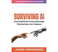 SURVIVING AI: How to Build the Human Advantage That Machines Can’t Replace