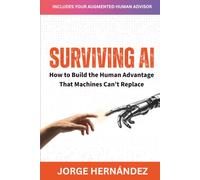 SURVIVING AI: How to Build the Human Advantage That Machines Can’t Replace